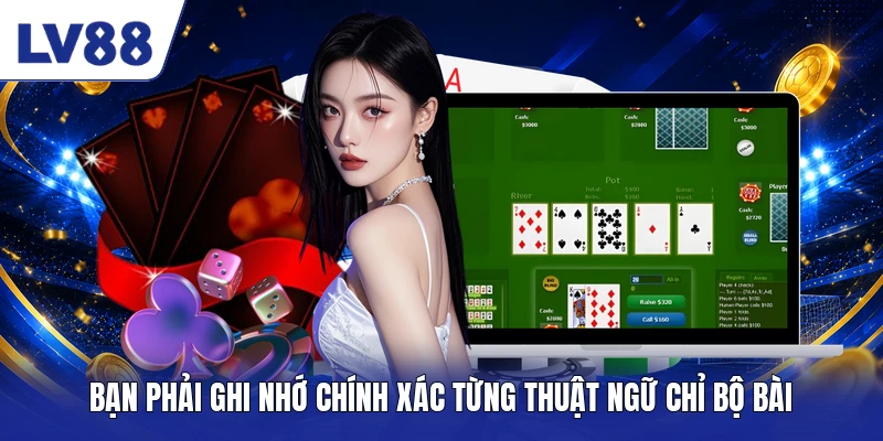  Bạn phải ghi nhớ chính xác từng thuật ngữ chỉ bộ bài