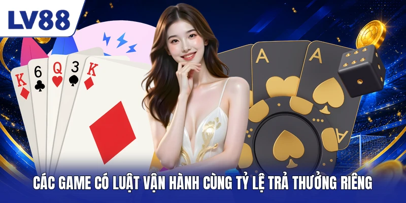 Các game có luật vận hành cùng tỷ lệ trả thưởng riêng 