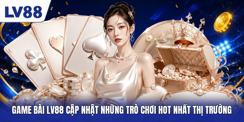 Game bài LV88 cập nhật những trò chơi hot nhất thị trường