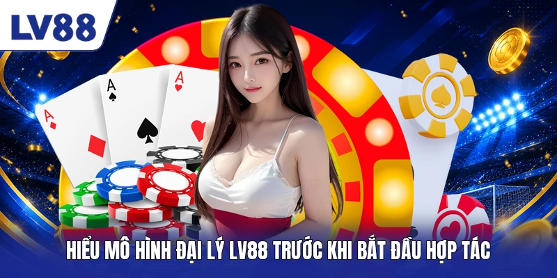 Hiểu mô hình đại lý LV88 trước khi bắt đầu hợp tác