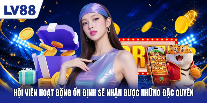Hội viên hoạt động ổn định sẽ nhận được những đặc quyền