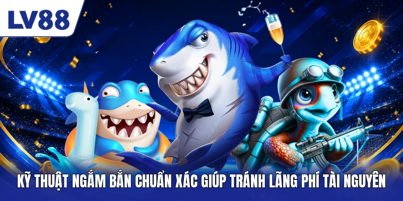 Kỹ thuật ngắm bắn chuẩn xác giúp tránh lãng phí tài nguyên
