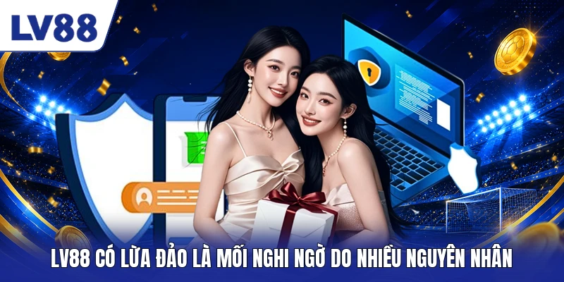 LV88 có lừa đảo là mối nghi ngờ do nhiều nguyên nhân 