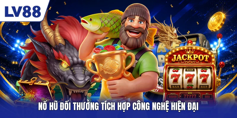 Nổ hũ đổi thưởng tích hợp công nghệ hiện đại