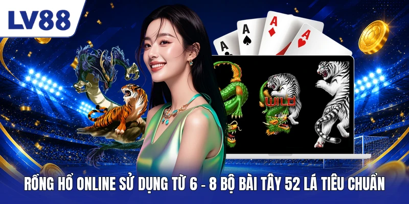 Rồng hổ online sử dụng từ 6 - 8 bộ bài Tây 52 lá tiêu chuẩn