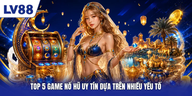 Top 5 game nổ hũ uy tín dựa trên nhiều yếu tố